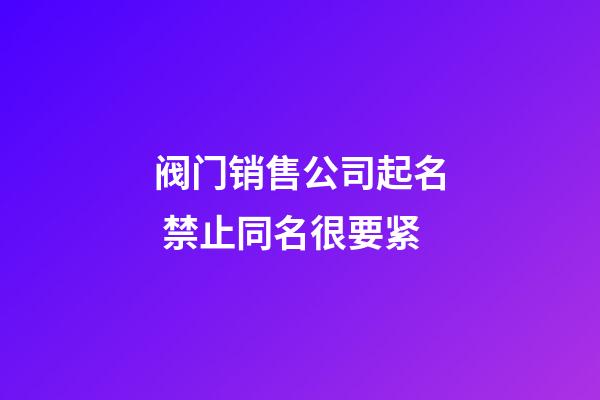 阀门销售公司起名 禁止同名很要紧-第1张-公司起名-玄机派